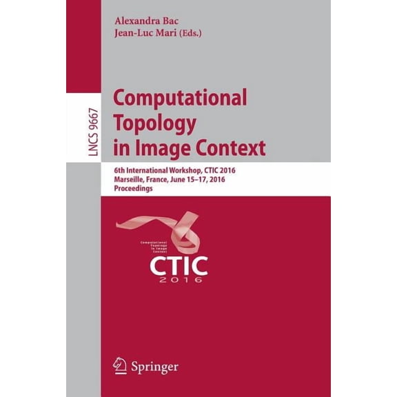 Computational Topology in Image Context: 6th International Workshop, Ctic 2016, Marseille, France, June 15-17, 2016, Pro, (Paperback)
