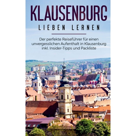 Klausenburg lieben lernen : Der perfekte Reiseführer für einen unvergesslichen Aufenthalt in Klausenburg inkl. Insider-Tipps und Packliste (Paperback)