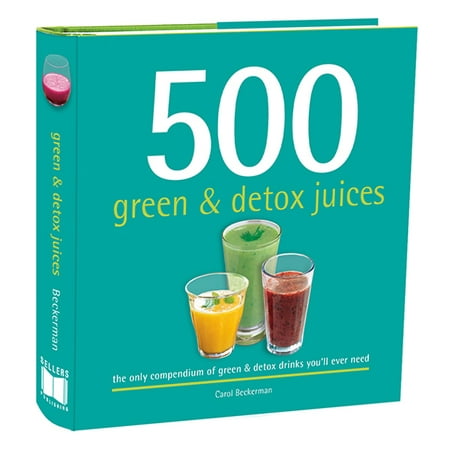 500 Green and Detox Juices : The Only Compendium of Green & Detox Drinks You'll Ever