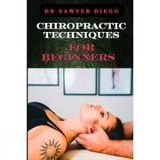 Chiropractic Techniques for Beginners: Step-By-Step Instructions And Essential Tips To Improve Spinal Health, Relieve Pa, (Paperback)