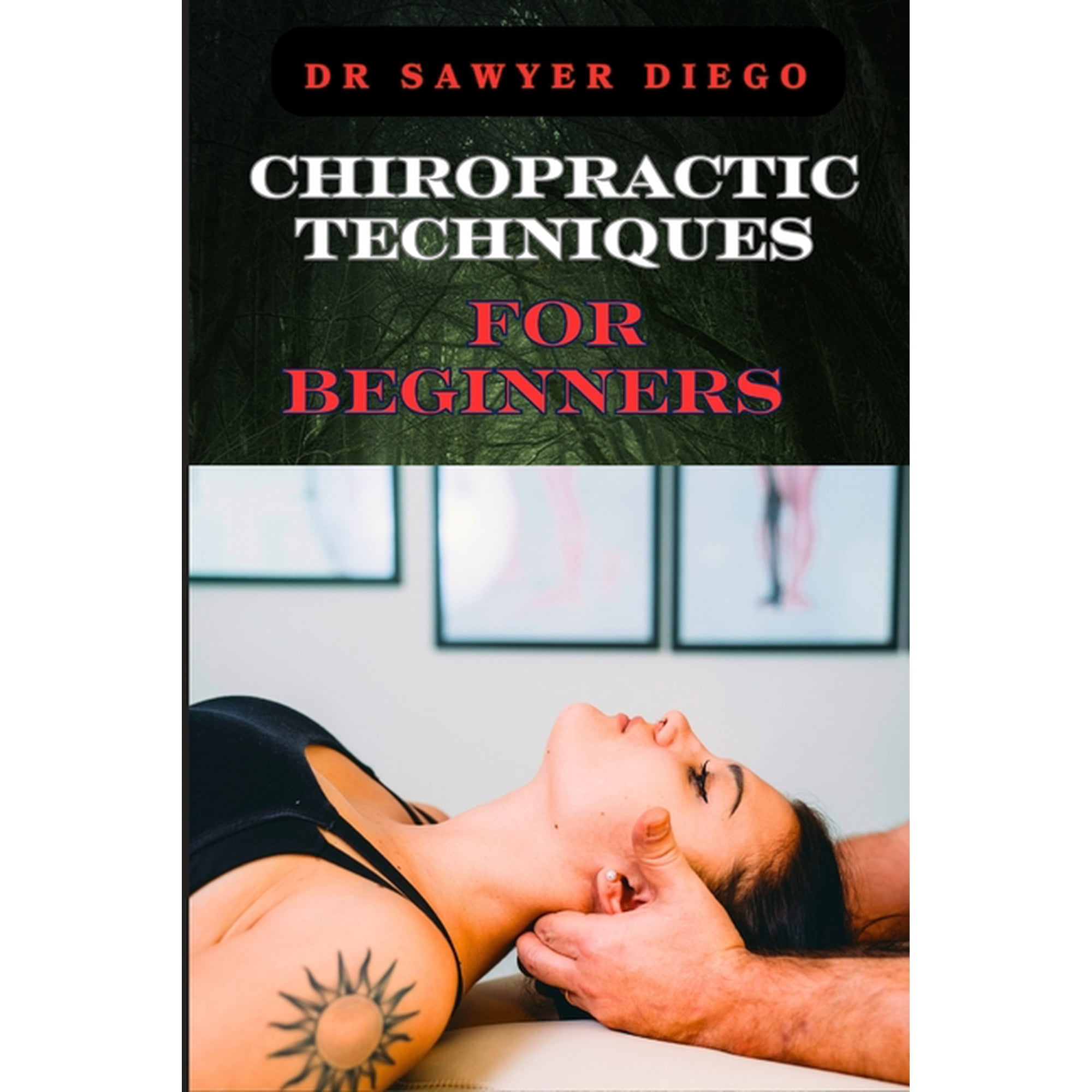 Chiropractic Techniques for Beginners: Step-By-Step Instructions And Essential Tips To Improve Spinal Health, Relieve Pa, (Paperback)