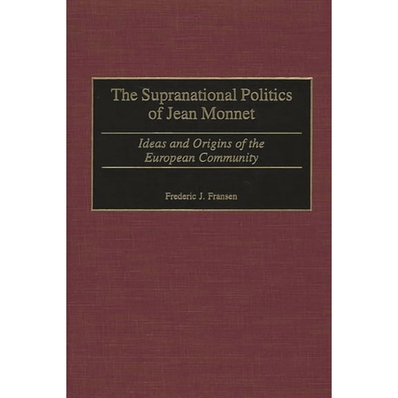 Contributions to the Study of World Hist The Supranational Politics of Jean Monnet: Ideas and Origins of the European Community, Book 87, (Hardcover)