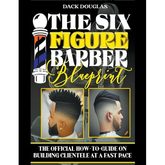 The Six Figure Barber Blueprint: The Official How-To-Guide On Building Clientele At A Fast Pace, (Paperback)