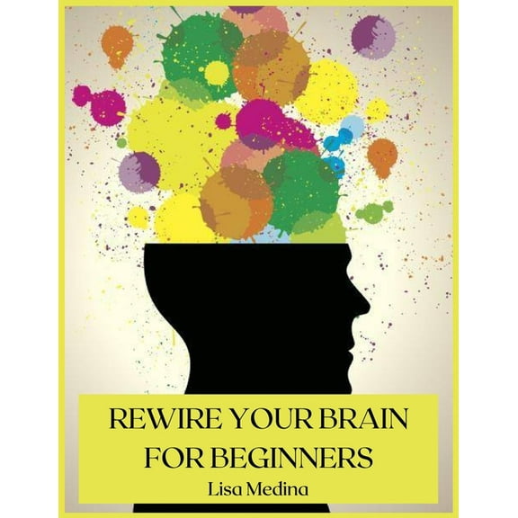 Rewire Your Brain for Beginners: Manage Stress and Change Your Approach to Life with Positive Thinking.