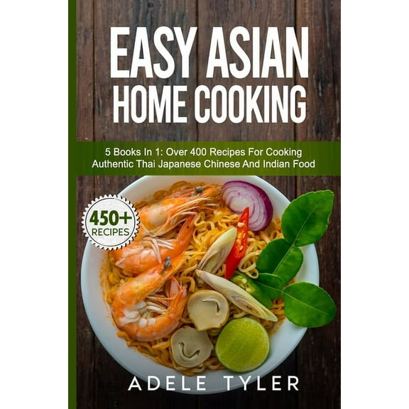 Easy Asian Home Cooking: 5 Books In 1: Over 400 Recipes For Cooking Authentic Thai Japanese Chinese And Indian Food, (Paperback)