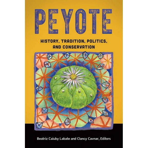 Peyote: History, Tradition, Politics, and Conservation, (Hardcover)