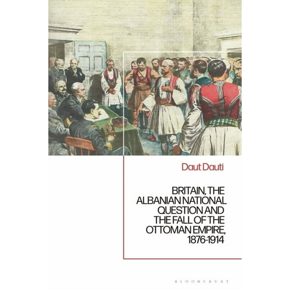 Britain, the Albanian National Question and the Fall of the Ottoman Empire, 1876-1914, (Paperback)