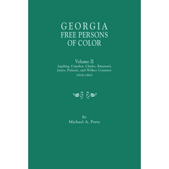 Georgia Free Persons of Color. Volume II: Appling, Camden, Clarke, Emanuel, Jones, Pulaski, and Wilkes Counties, 1818-1865 (Paperback)