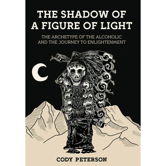 The Shadow of a Figure of Light: The Archetype of the Alcoholic and the Journey to Enlightenment, (Hardcover)