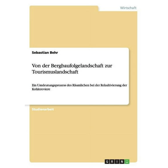 Von der Bergbaufolgelandschaft zur Tourismuslandschaft : Ein Umdeutungsprozess des Räumlichen bei der Rekultivierung der Kohlereviere (Paperback)