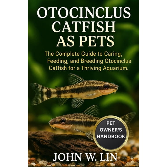 Otocinclus Catfish as Pets: The Complete Guide to Caring, Feeding, and Breeding Otocinclus Catfish for a Thriving Aquari, (Paperback)