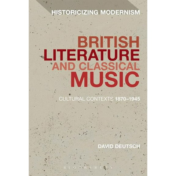 Historicizing Modernism British Literature and Classical Music: Cultural Contexts 1870-1945, (Hardcover)
