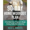The 90-Day Home Workout Plan: A Total Body Fitness Program for Weight Training, Cardio, Core & Stretching