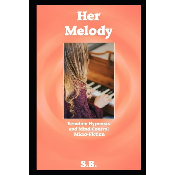 Her Melody: Femdom Hypnosis and Mind Control Micro-Fiction Paperback 1651817049 9781651817049 S. B.
