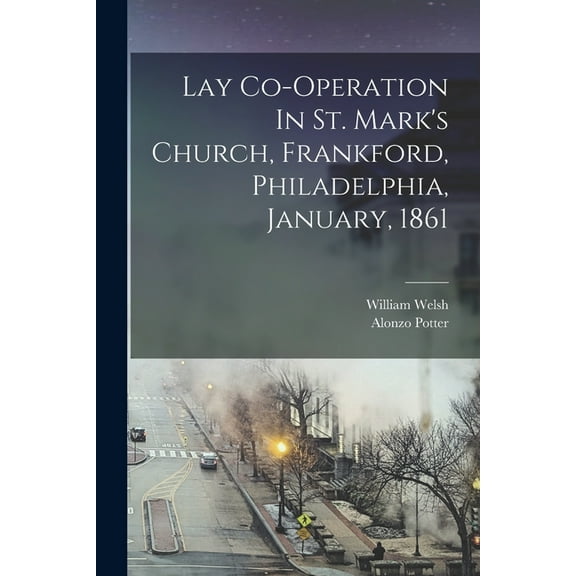 Lay Co-operation In St. Mark's Church, Frankford, Philadelphia, January, 1861 (Paperback)
