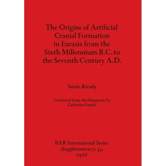 BAR International: The Origins of Artificial Cranial Formation in Eurasia from theSixth Millennium B.C. to the Seventh Century A.D. (Paperback)
