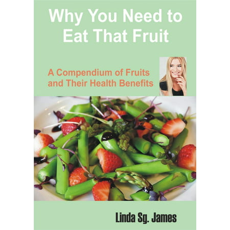 Why You Need to Eat That Fruit: A Compendium of Fruits and their Health Benefits - (Fruits With Best Health Benefits)