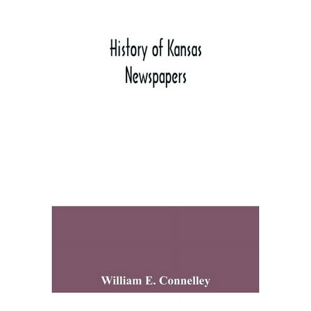 History of Kansas newspapers: a history of the newspapers and magazines published in Kansas from the organization of Kan (Paperback) History of Kansas newspapers: a history of the newspapers and magazines published in Kansas from the organization of Kan (Paperback)