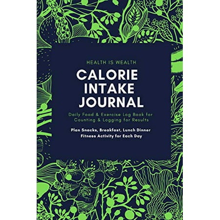 HEALTH IS WEALTH CALORIE INTAKE JOURNAL Daily Food & Exercise Log Book for Counting & Logging for Results Plan Snacks, Breakfast, Lunch Dinner Fitness ... Body Fat for Your Ideal Weight (6 x 9
