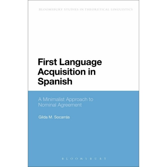 Bloomsbury Studies in Theoretical Lingui First Language Acquisition in Spanish: A Minimalist Approach to Nominal Agreement, (Paperback)