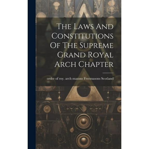 The Laws And Constitutions Of The Supreme Grand Royal Arch Chapter (Hardcover)
