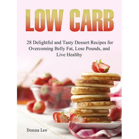 Low Carb: 28 Delightful and Tasty Dessert Recipes for Overcoming Belly Fat, Lose Pounds, and Live Healthy -