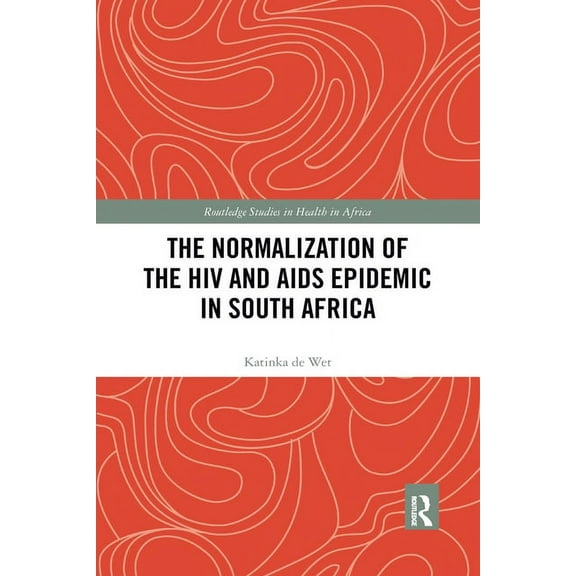 Routledge Studies in Health in Africa The Normalization of the HIV and AIDS Epidemic in South Africa, (Paperback)