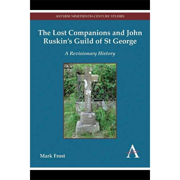 Anthem Nineteenth-Century The Lost Companions and John Ruskin's Guild of St George: A Revisionary History, Book 1, (Hardcover)