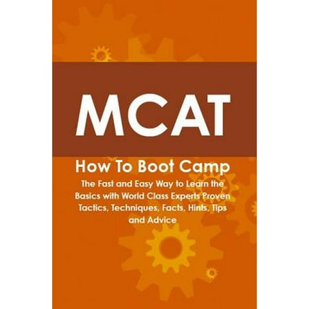 MCAT How To Boot Camp: The Fast and Easy Way to Learn the Basics with World Class Experts Proven Tactics, Techniques, Facts, Hints, Tips and Advice - (Kissing The Best Tips Techniques And Advice)