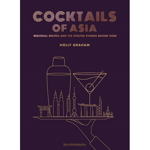 Cocktails of Asia: Regional Recipes and the Spirited Stories Behind Them, (Hardcover)
