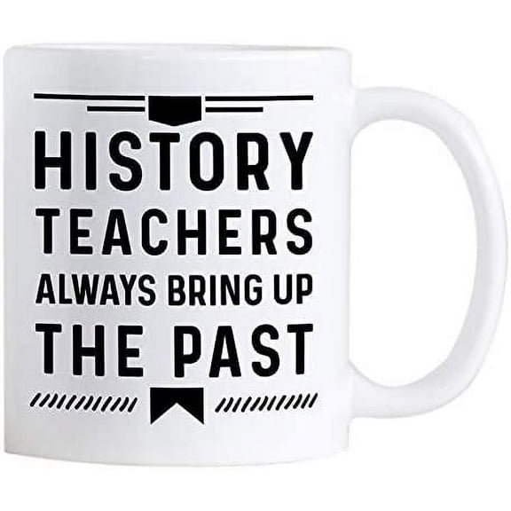 Funny History Teacher Gifts. 11 oz White Ceramic Novelty Mug for Teachers. History Teachers Always Bring Up The Past.