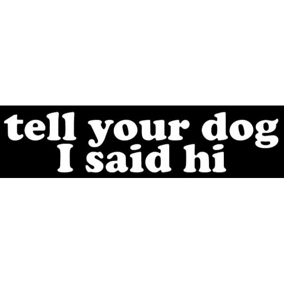 Tell Your Dog I Said Hi - Car Window - Premium Vinyl Decal/Sticker
