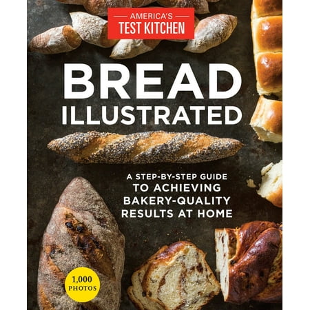 Bread Illustrated : A Step-By-Step Guide to Achieving Bakery-Quality Results At