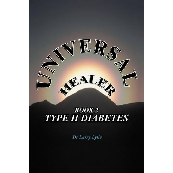 Universal Healer: Book 2 Type II Diabetes (Paperback) by Dr. Larry Lytle