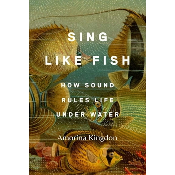Sing Like Fish: How Sound Rules Life Under Water, (Hardcover)