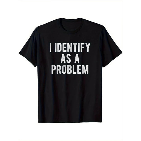 I Identify As A Problem Funny Sarcastic Humor T-Shirt S-3XL Birthday Graphic T-Shirt Funny Gifts for Men, 180gsm, 100% Cotton