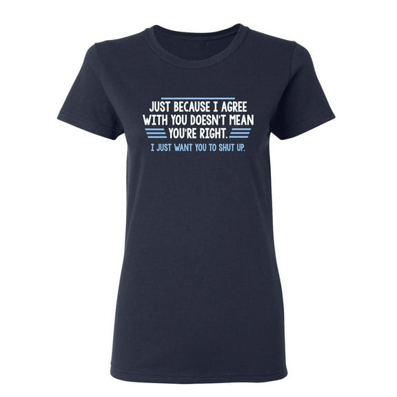 Just Because I Agree With You Doesn't Mean You're Right Sarcastic Novelty Gift Idea Adult Humor Funny Women's Casual Tees