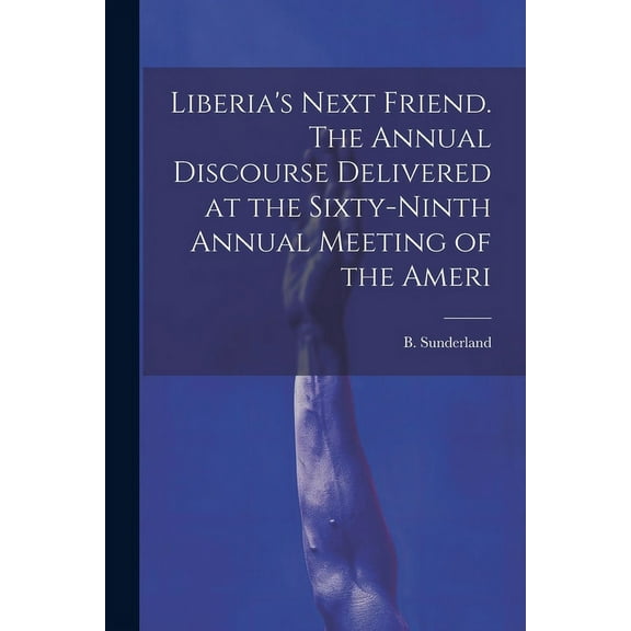 Liberia's Next Friend. The Annual Discourse Delivered at the Sixty-ninth Annual Meeting of the Ameri, (Paperback)