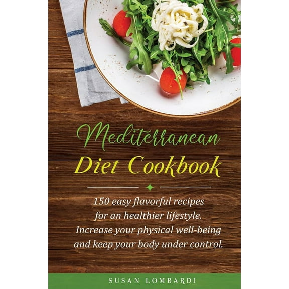 Mediterranean Diet Cookbook : 150 Easy Flavorful Recipes For An Healthier Lifestyle. Increase Your Physical Well-Being and Keep Your Body Under Control. (Paperback)