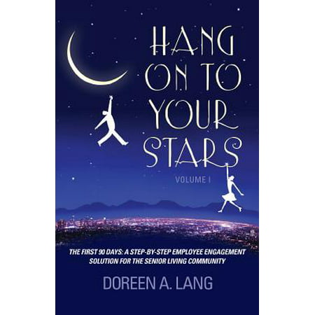 Hang on to Your Stars : The First 90 Days: A Step-By-Step Employee Engagement Solution for the Senior Living