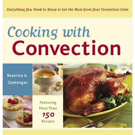 Cooking with Convection: Everything You Need to Know to Get the Most from Your Convection Oven: A Cookbook (Paperback)