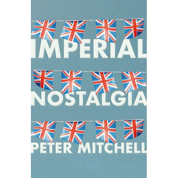 Imperial Nostalgia: How the British Conquered Themselves, (Hardcover)