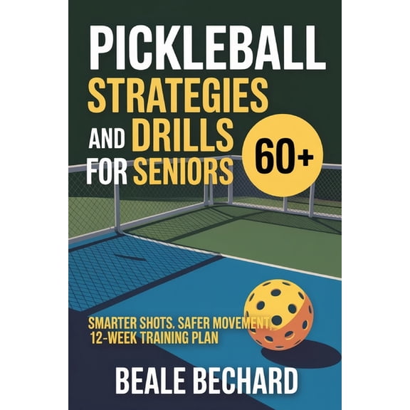 Pickleball Strategy and Drills for Seniors 60 : Smarter shots, safer movement, 12-week training plan, (Paperback)