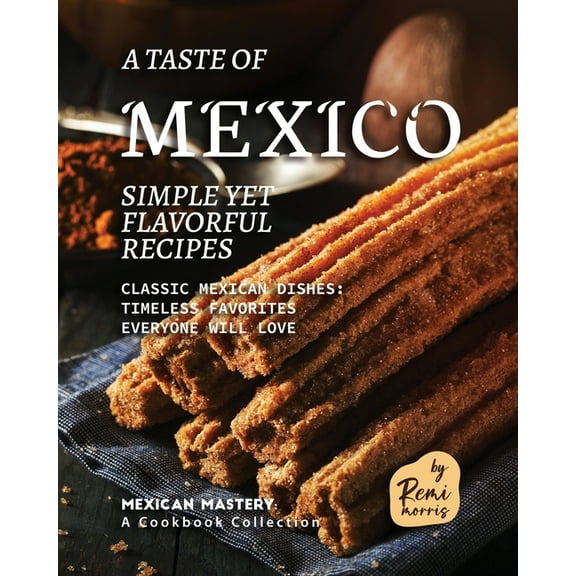 A Taste of Mexico: Simple yet Flavorful Recipes (Paperback) by Remi Morris