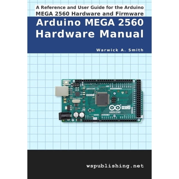 Arduino MEGA 2560 Hardware Manual: A Reference and User Guide for the Arduino MEGA 2560 Hardware and Firmware, (Paperback)