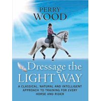 Dressage the Light Way : A Classical, Natural and Intelligent Approach to Training for Every Horse and Rider