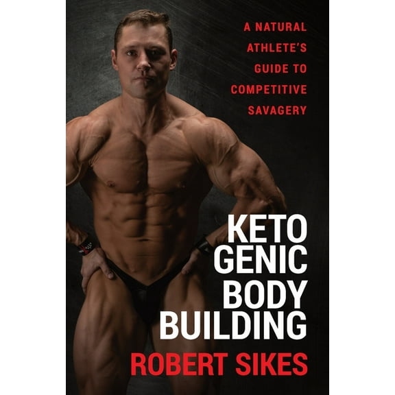 Ketogenic Bodybuilding: A Natural Athlete's Guide to Competitive Savagery, (Paperback)