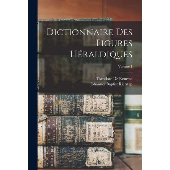 Dictionnaire Des Figures Héraldiques; Volume 1, (Paperback)