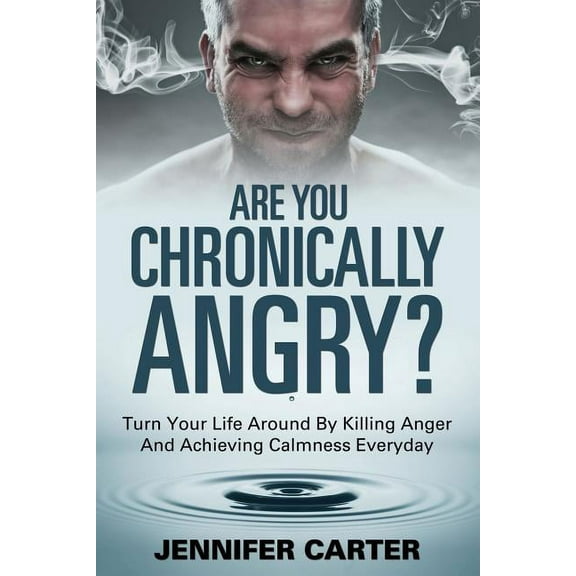 Are You Chronically Angry?: Turn Your Life Around By Killing Anger And Achieving Calmness Everyday (Paperback)