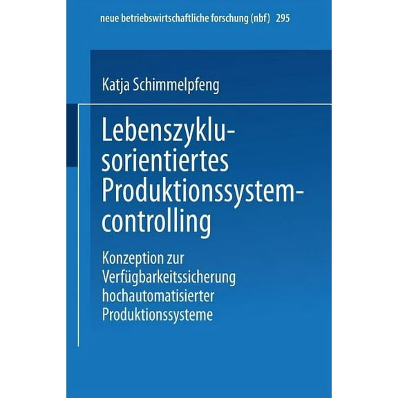 Neue Betriebswirtschaftliche Forschung ( Lebenszyklusorientiertes Produktionssystemcontrolling: Konzeption Zur VerfÃ¼gbarkeitssicherung Hochautomatisierter Produk, Book 295, (Paperback)